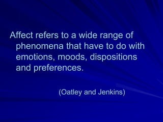 Affect refers to a wide range of
 phenomena that have to do with
 emotions, moods, dispositions
 and preferences.

           (Oatley and Jenkins)
 