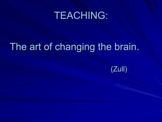 TEACHING:


The art of changing the brain.

                       (Zull)
 