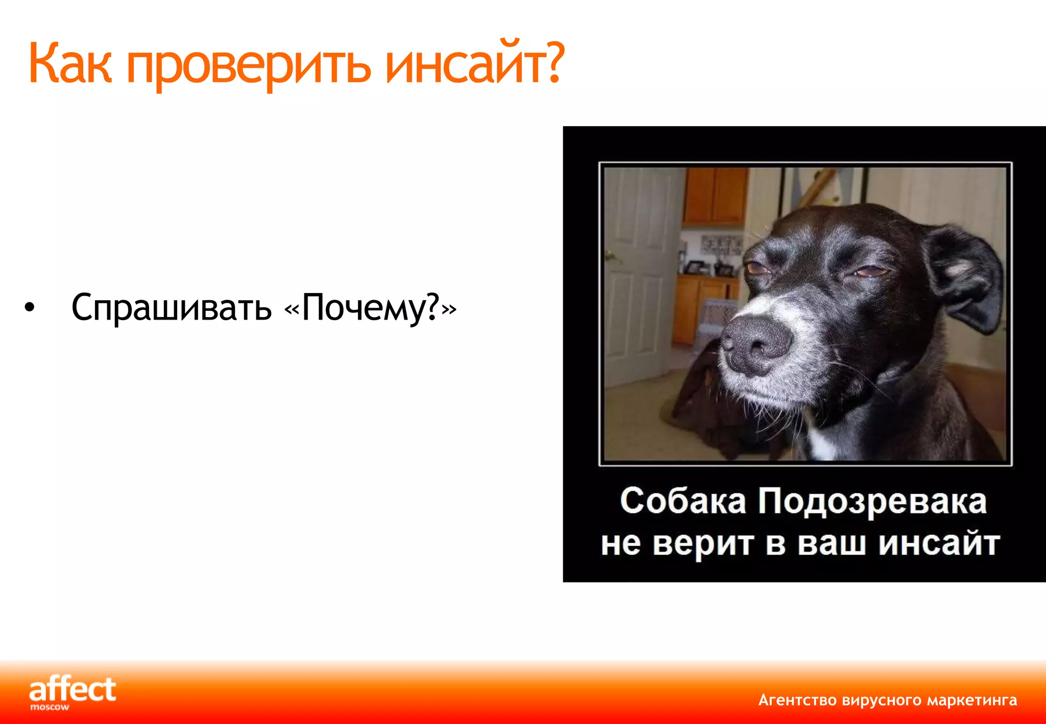 Как проверить инсайт?



• Спрашивать «Почему?»
                         объект



                         Агентство вирусного маркетинга
 