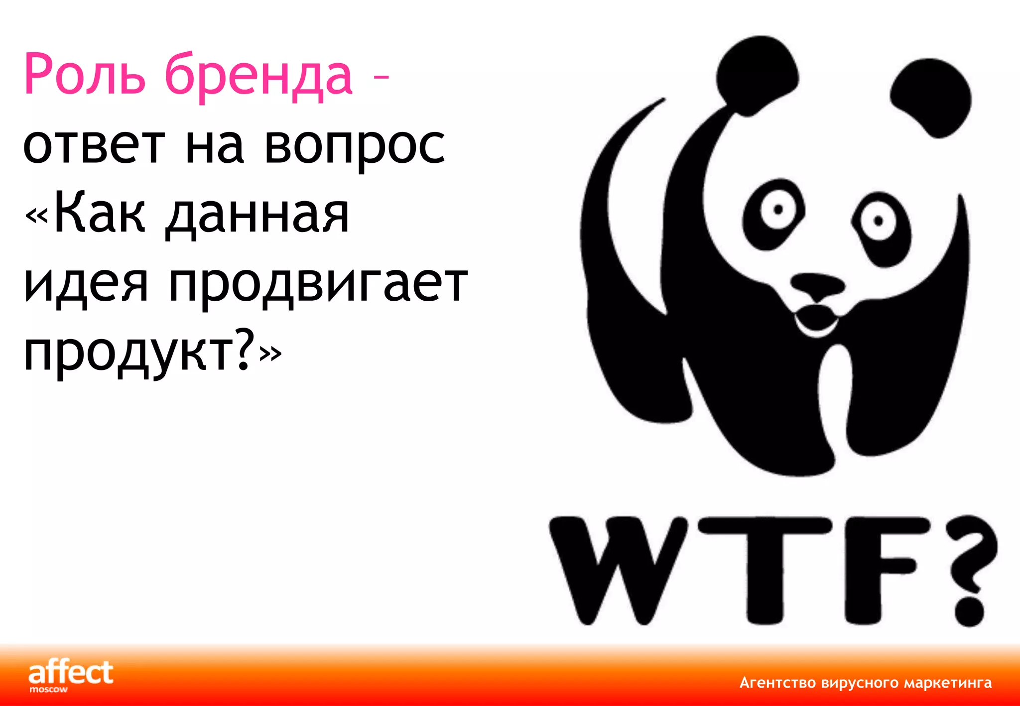 Роль бренда –
ответ на вопрос
«Как данная
идея продвигает
продукт?»




                  Агентство вирусного маркетинга
 