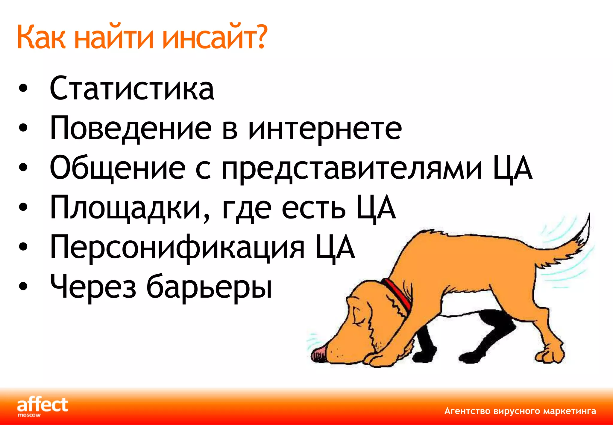 Как найти инсайт?
•   Статистика
•   Поведение в интернете
•   Общение с представителями ЦА
•   Площадки, где есть ЦА
•   Персонификация ЦА
•   Через барьеры


                          Агентство вирусного маркетинга
 