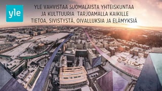 Yle vahvistaa suomalaista yhteiskuntaa
ja kulttuuria tarjoamalla kaikille
tietoa, sivistystä, oivalluksia ja elämyksiä
 