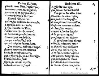 · DeGros n.Parte;
fu.zndo c~mo Dios le esflurfu,l
troqtumolJY n~ aya mgaños~
pues queyo te do! múaños,
dame tuvirturJy {uerFtU.
Donofo Nino,/osdoJ
quiere que a1lc!lemos devn mod(J,
.ydrxitmeamienel lodo,
,J' elJe.lCllantta con7)ios.
Vol/a te Diosporhermano;
n!J ha,+-e,mtt4J que ele la mano
traerme,y{eme d~rvilJ,
porquea·mi.collaft ría
quanelo ca;grJ:en /0 mu OJtrrJ..
~e mucho.es.milvezescaiga;
tienvncarreton,rn.e,//ncierl'&
/Jubo de mlmijmaticJ'1'a,
que es[uerfa queyo a4J,J, traiga.
Jlidriado todo e/foelo
flgun ~Jle mumlo el Je/o~
I'odai'Jdomi;c'arrofragil
© Biblioteca Nacional de España
1 :Emblema I11~
¡tIeffiiritu mfU agiJ,
:quepinicosbaraa/Ci,/ol
: TuJquede ttl4I1ItU fiDAI'
¡ miru los humAnouaJos,
4 1 lompaduetea10:1pa.lfos'
,J, mÍ4pies entre mant¡O,"•
Su/pende encender IIrdures
de S erAji&OS amores,
atiende ~fundar lospies'
de/ti que tan'tuya es· '
porJangre detu;; d%res
1:1 que JepotJiendo elraro
'Vibradu contra mi~f!,ente
5 te di,~n:4Jle mM clemente
fer de mü nifJez..es ayo.
A tu Iaclo .J andar tnJeñJ
ti tu alumna t.m pequ.eña,
quefino cJ~it,u la. china,
por donde a!;Jlto¡ camin4
la es cadol ,hina ",'113 pdia.
el L 1·
© Biblioteca Nacional de España
7
 