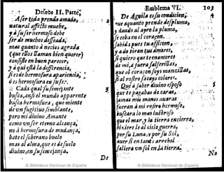 .; .'~ .Dereos 11•Parte;
::A¡;,.i.Pfltl prmhIIm.a(l, :
fllllt*,.alllffiélo mueú,' ' ."
, ~fuJer hermofo debe"
fir J6 I13l1cbosJeJfeJ~,',
m~ t¡.uanto J.neciQsagraá¡s .
(que ellos ll.mlln bieñ querer)
&o?~ enb"en parece",
J JI qu,iflJladt¡¡frencia,
Jfesde hermofJlt'tup4rie"ci~; ~
oes hermofora tv¡Ule;'';,
t!. Cada qN"lfu(eme)itntt
bufcaJanfieJmundo apparentl
bufta h~rm(){ur.l, que miente
aeronfugitiuo/emb¡antt~
pero mi diuino Amante
c,;mo vn re,. eternr;.lllcaf'ua'
,JI;. ". ,
no a hwmojura d~ mudanfa.
bate elfiberano bueio
1 ~~ al ¡lIma,que es tie[udo
.dlumo,wj Njimejtznf.a.
 © Biblioteca Nacional de España
.~ .a
J:
De
¡Emblema VIL~ :10J
L De .4gtlil,.tlfoeh7Uli&i~n;, , :i
"ue ¡Jqu¡;¡nto prendeJ,eJiluma, : ."
y,~~nJoat "1rt.la¡luma,; ':: "
¡eeeboJ en el Cf)rllFf11'S~' .' .... >
"1
.......11
jabiJ,Jpuu tUllfJici.O"~ '.': .>~'~ " .-
~
yti d, 1;1''''(lI4'itt/9Pet, ..
jiquiero 'I.Ne tunlm10rel " ~ 1 '~
de mi,dfurr'A¡~lferil1ai~..
1ue al eoraronloysmtmziOíU~
jial ro(lroflrA,.s col9rer.
., fJE.i4j /lber iüuino efpofo .. f
tJUf tep"!..llbtu tlt,C.M'M~.. . "
, ", ~~ ". ¡1:,
~.
jlimlU mu rna1ffU aUAr,r.4
,
o,. ~
fueran J mi ~~jirih!rtmfo~
¡ufiAra /0 mla l:uRrofo ' ..
qUI el ml.r,) M.tierra ,e1Zcierr,,~
hidereJulJ cieJQgue.rra, . '
pfJrfu L,maJ'V¡o'IuSol~
lJUer {i erJ ta'l1l&'J arfleboJ..,
~~/!.~~, vnfol mJ~ti"J'~
N~
."
© Biblioteca Nacional de España
 