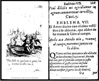 ~
Ver.; j,'(,flc migrtf.amur In gjl"ll"" ~~
'.::, IIlOYl'Inur ltJ 'l'tYc,'s. c.....!J. .
., j
© Biblioteca Nacional de España
ED1blemaVrL tir
en'; ¿i[eBc' f.6i egreJiA1nUr ;!
Ilgrum '~TJ1mDrernUr inrvi~l~~~.
Gant·7.'
E M B L E M A. V,lV
1Amor diuino con el alma veni~
dos álo ~lde:lno , que afidos de
las manos fe filIen al campo.
'AndáacA Amado mio, tVÁmfJS
-- .~
;¡;! cámpo,mo.rcmcsjun~os en
. lit aldea.
Q
TlIe1.es miluz f¡OSV4mOS ala aldea:'.
enhorabtfen~ (ea,'lHt'J mi Amatif¡ i
tal vez. por el pinúdo rampo esjuji9 :
eJPaciemo! el gt:Jfa:j'tJ me mfada ,;
~j¡(j ,ort~ fmcantada C:JyOJ murol
di:qn nocfiarjegurOJ /os de dentro;
04 1."/
© Biblioteca Nacional de España
 