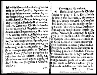 lIT ~
¡¡ ~1,yCóllrelor,embt.,..A"dar,y adela. ,,;,. ' ,
nrf~ el!: la.vl'rtud,embl. J' Aprender GQ .~.,~ '1'tt'ct:A pdrttViA tlnitill¡; ;
:m.o nifIa[u [-ame 1iemOlr,emb.4. Ayar" ~ ~ HendacleelAmor de CbTj{b~
tar-rus fenti-d:os,y moni6':.lflG9 de mela. fufplra porgoz4ITle, E. J '. Des{allecida
~anidad;embl.S'..Re~ullda fus gatas; y .-tl?-;;mor,y mAS fauorecirt<t, pide reme'-
afeytes,embt..6.Remafe ded mundo, dJ05 pml .ama,rIe mas,emb.l. ~ Cene[pé
dmhl.'7. C-orre trasoChrifio imitando .u.~r.~ con Chn{lo,y el con ellHonfen-
fusvirtl.ldes,ernb-.S.Regalafeconl.t me'i~mJentos [oberano.s,cmb.4-Desft~ze­
ditacien de h'Ellc,l1'naai011,y Naci'lllia~e en regalo!! COA [os hablas iJlterioJu,-
to & Chtiílo,embl.9.AHigitla,y pto..~emb.(j' .]~~add,fli de 1.1 tierra,fli de elCie
uadl clmaurénci~dre Chrmo f embl-.. ~.'~o l~ la nsbze.,ft'no es Cll1i{lo, err:b•.6.
"o.,Bufcale ce-n:gtJ.ntle diligencia, em... 8?V01 d.t por ferne).1HZn có e,clau¿da en
hleml. 1 t;,.Ha.}.'l.~e.coifgr.atl,g.o.z,o,).r tiC' Ir
..·
..:
.
.'.0°. eruz {j~.meen alti[Siffia,cOnteIl'P1a..-
~c fon gra.'l' ~(}rul~"1f~,~mbl.,r 2.. No~on ~t1: mlr(í;()S dololei,y afe.étoslEq
:tia en otro qLle enel,emb1. ¡_ ;••'E)'efG:;tn" . eciebona de ene mundo muele por fa
fa eh [u C,uZ,1"P'.afsion puC'O'dna de ' I~. e el,y gozar de Dios)E.8. ~i~te la
todas la, co(a~ de~ ta{tletra'.) e~l)l. i40 ~t nfi.o~~e tu cue~PQ)E.9.y lo.Padec,;,
No ;dnúe contentoa'g~mo de ella vi (~entJml~tos admJraLks de.!a "ja ,'niti-
¿JJ.)j lL~ea más q~e goz,u a Cbrifto.. U.l frgmficados por la red de dCieruQ'
~mbl.';,. i~obrcl buelo de l,lPakIEa,E..1 [. í 13·
1ú~ ~ ra(.tda enddfeo5 de ver lH3r3 de fu
, ..~"
© Biblioteca Nacional de España .! ';; ~ DIOS
© Biblioteca Nacional de España
 