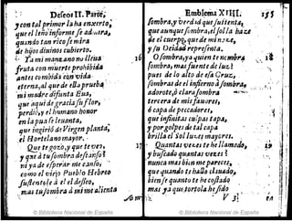 Defeolll.Parté;
,contal primor lahaen:eerto; ,
que el ¡eño'informefe ad:lJl,.a~
quando tan 'I'i(ole m;Y'¡j
:'] _e hijos diuirzos cubierto.
¡,¡ ~·ra mi manzanonü Jltúa '
ji! fruta C01'J m~erle prohibida
,1;,;1",1 "ntes c()mbidj 'c~no'vjda, b '
", eterna,al qUf'de t ~ prut 4-
1I
1
II '';Ji fJ1a4tc difunta Bufa¡,
1:, qHt' Ílqui degraciajit' '01', ' '
I ptrdic,v el humal'JO honor
en/a pua fe ¡euimla,
que irtgiri6 ,üVirgen planta;
,íl Hortelanomayot'"
'~e tegoz'o,y'lue te'l!e,'},
1 q"e ti tu/om,btadifcárJo~
11iya de e{perar me c.:m(O; '.
como el viej?PlItblo Hebreo
ju/hntfj!c ael eldifleQ, "
/'lJas tujiJmbra ti mimell!imta
© Biblioteca Nacional de España
,Emblema'XJl-IL 'xj'S Ir
{ombra,y vcrdJd quejuften~t1t, "
'lueaunquefombra,e/jol1a haz, ,
pe el cue:p~quede minJ:::'e., ,
y/q ()e,dtIiJ I'fp"cfinta. '
16 r, O{ombra,ya quien te n,tnhl'A ':.. il '
,ombra,mll-ffuentedeJuz.? ' ",
pues de /0 a/t.o de elis Cruz" '
(Ombras ~e el infierno;'lomb"a",,,.,:; "ji.¡
adorote,o cla1'ajompra ..,.~. :.,¡
'ercer.J de misfouuru, !
Ócaptl de peccaa(jr81~
que injinitM cuipas tap~~
, porgolpes de tal cap"
brillIJ el Sol IU'4..ef mayores. ,
17' @.anta.sw-t-estehellamadó,
"buftadu qu~ntas vezes ª
.nunca t1'J4S bim mepareces.,
que qU.Jmlo ,ehilO(J ,lJuIlJ()~
bienjr quanta te hecqjfadq ,
, ~IlJ J.1 que'¡lortola,h~fi4() ,,',
Arn~ ',;t ' V J!
© Biblioteca Nacional de España
.~
, f
 
