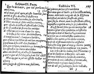 " "S'urpitosJH.,l'ar~· . ::Embtema'Vt'. ,19'
: .' f4!.e he,aeb.lZ(1',que tal. ptrl.t no 1.J:"''nip¡"fCt,mhjt'~;6I'eue1",~i,.~: .' .. >;
""!C'Ul'ra, . • J} (lo~ PiJ¡'7has'qilea¡b'lle/o.~al.aVlna4n!mti
ni ~¡';1ar.~1el .JJ'rt,~ntdl~.bIJmtldejue_ como IJthl.inté cáf'[!,ado deJu.Efph,ra
!a fill dj{r:o de el/o/Juj4lre.rr.a 'cdejlial,midolorfruj/rado gIme, ~,
7.
t
ie~i1:Íe11.1f1:~ l~lJn';4besir:.1lto b~dol~quefinfu Amor..,aun '.a ejtr.~fiad:J (uhre~'
d DIal mlr~J,~ DIOl ml{e~,1 tlcr.~at, 'aqueftás a 'i(j~en ~ma~fJ pejiuüJm!rt. ,
qU!! efca/~ avtIla el ~(ir.ell:.ldo.Culo~, Ba,;q(in mI DIos ya ,?e·áue"J!.~ezg 16
"ded,crrlialt!e fe con los antoJos c9I'Jtemplare{as'cymbrIJJ,cel~l!t,1IeJ
dJ eIla 1"'1 C"'''',l ~on c!¡Juo ¡os OJO!. : alz.cmos,rhj! efbúe!e,Va,com1mzo
, O beOa, ofu) ~r'ior Archite~itl"¡', I"«i:!tipiflr,nod mira".ejtfJ~ vmbr.lles:
otemplofCon / i lampara lucldl)J~ rw'n~o IOf ayru>ylo! culoJ 'venzo,
que arden :,m ¡~hrc de mi ¡~z,n:aJpura, , pajo d~ tljirrKlamento 10J cr!(iales. ',_
y p,,!man aflt 'Vtlll/~s(mtldo$. . .", t.anf(ta voy.'quealm:~r'Jt¡erraJunt~~
con 'fuc cOV¡Jpal.co"Zmrt~, ~ herm,ofor.1, !.ó'nº"'Oj veo~o'OJ(;O!if,/tjde rtm puntó•..
lase/h·dJ,u en cho"or cifltTdrdos , Lm orbts d~ ¡aLurJ'/i~So¡)'Pla'rutM 17
d¿Mt,t¡,'t,brtIl.1YJ,,_-¡!. alb.,{e ICtlaflt4n, .' dm :de/api7h'oJ'a rinfpiescahado '
)' ~~tr?J que al (o!'!~;f!,~la.~ mi Sol c~~:t~ 1b';m:ub¡'i{j(l,:t~s.'~'~''Óf'~d'(fcbmtt(Js.''
JitU ay qU!.(3 iUf lnl.tjJtélo hrl0ar no pl":f~tlrn de mt~ cabe{fv.~·:1~ranz.aao~ ,
ejpera .- . -' .' .. 1J. adrniranft r((J:omJ'tanjecrr!tu
otr'ofiúJ!o de efphera m6Jfoblime.l oer de mip¡;}ulimpiu/údo nc!Jad(J,
~ , ni " '13b J
© Biblioteca Nacional leEspaña
© Biblioteca Nacional de España
 