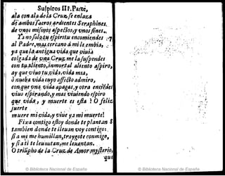 ::' Sufpiros IH.Pal'te,
AlA fon alfJde-la Cru~fi enlaZ&J
¿¡'lJnibQIT4&1!O[.'l"tilenttS SerAphjnls~
dI 'V,lI,ftI mi{t1lP~ '¡peéJos,y'(liJo/fines.,
r~ nofo¡rJ.-!.~ejpir./~~:encoT1!;e,náeJ .i
al ParJl'e,~tff:J~f&.¡notj"miJe;emfjia,.:: "
,aqUf:/~,"nt~a4 'l!i/J4,que piui;'"
&olg<idj,fl~_ P.f!fJ;C:t:t~l- me laJuJpendes
con ~,!Jlifn't(J~'¡nmort~1 alientoa'/piro,
ay que.'vipJO:ttf,~~¡d.a,'{);¿", ml~~
Jnlflb.fI vida &t!Y911N!oadmiro~
&on,ql!.e OPll4. 'tiid,a ~pag~sJ'(m~a en#~~,s
viuIJ ,[pir.~r}do;y'mas)r;;uiendo e/piro
q~. vi4tt., y ,t!Juertees efia LO filiz
purte.", ',-., '.
muere mi,:c¡ida,y ~itú f.1m¡mu~rte!
Fixa ((fJ:n.tigo ejloy dandI teplant.m 8
Mmbi41l dqnde te Jleu~n.voy ~onJ;go:;
Pa mimehumiJIa.n,trargote ('(JllmiglJ,
r(iatite ¡eiiaut/l.n1.~ne 1e.H.l.ntan~ ,"
Otr.iüp)i(J ~ ja-,G'.rI!~;dlArnf)r1J!J'.Ilt:ri~,
, - ~ ''111 '
© Biblioteca Nacional de España © Biblioteca Nacional de España
 