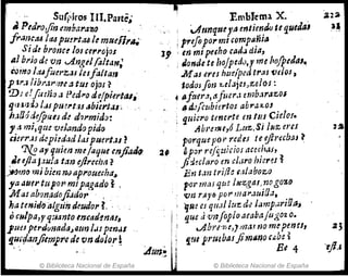 I;~
' .. Sll(piros 11l.P>trte.;
Il Peáro,jin tmbarazo '.
f,.~n.~á4 tlt4 pU:t't,u le muen,~
SI de bronce 10J ce,!'ojoJ
, ~/bl'jo do: VII .Angel(alttJw;
rumo ¡.ufucrz.Js leI falta"
p 11'.1 ¡ibr.~I":1U" tu/ojos? '
'7)11:!fiuno a Pu/'''o de(pierttU,
ljil:Ji'JdJ ¡¡JJPU!1't,,! "bicrtal"
h.llJ,?¿e.fpr:¿IJ dr! d?"mid():
,.1 mi,qm vejando pido
,i!J'rJJdapiteJad1Mpuert.J1 ?
7X.!!ay quim mejaque cnjiah
,.' tfla J.~SI!a t-," ej1r:C/}1I ?
~,m I'R; bim nrJ aprouecha~
fa au,r tu1014 mipagado~' ,
M a/ abonfidojiJtJoI' .' " "
hatmit!ljalgtlfuJeudorl. ' '.
ocN/pa,y q:¡,mto tncdd1na!.,
l u# peraClnada"arm I,upmM
f},ufflanjitmprede vn dGJo.r ~
© Biblioteca Nacional de España
Emblema X. '
, '.! 'JtmqueJaentiemlutequetlil
;prefopOI'mi ,ompa~ia ' .
J9 : In mi puno cad.J dI",
)MoneJe te hojpedv,y me "O/1mllll•
M as eres hzre/ped tras ",dos)
lodOJfoIJ x,eIJ;cs,ze!os:
~ {j¡!"ter,t,¡fji.cr.¡ emb.1raz.os
, .. áJ/ct¡biertoJ abr.l:t-ol .
~ 'luiero tmc1"!c en tlf.S CIe!O'r.
, Abrer1ie,o Luz.SI /IIZ era
porqueP?".r:dtJ te efir"btJJ ~
2_ tp:Jr rejc:tlClOJ acecht4s,
, ji~üc1ar;en d,¡ro hi~rl!S ~
E7J t.m trj/l~ f¡ll,tboz.o
pOrri'1M qtl~ '6tz.gaJo:JO gOZf)
VIl r.~yó por wal",lUI[Ja, .
~ue es qu,11 Itlzd.¡ lam¡,Jrl!J(I~
1
', que ti 'vlIfoploacabajugo2 c.
.1 ~bYi!"rd,J ¡1M.r na mtpmu,
:; ~m pruebaJjimjj~O cllbe ~
;¿un~ J Ee 4
.~ ~
© Biblioteca Nacional de España
2's
 