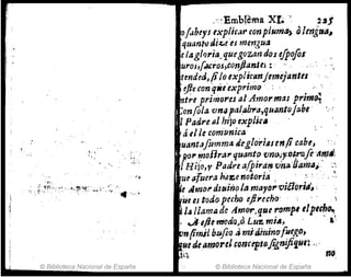 '¡,
J
I
© Biblioteca Nacional de España
,'/Emblema XI. " aJ
o!¡lbeys explicar conplumtl) el lmitl"~
quanttJ6liu'esmengua
elaglf)I'ia.quegozan dos efpofos
uroJ,!.,áos,;.conjJanlej: " ,- "
tmdedJ/ilo expl;canjmzej'antel
~p'e con:qitiexprim(} ,-: -
ere primores al Amormas primo;
onfo/a vn4 pa(ab1'a,qI4antojabe
1Padre al hijoexpljc"
átI le comunica
uantafi¡r.nma deg!ori4senp cabe,
po1';poHra1' quantfJ 'Vn().jy.0traft-""".~
/ Hijo,y Padre a[pirli,!'Vn¡¡'Oarml; , ~;
ue¡;fuera h"azenotoria , ,:' -O'.
eAtlJOl' dz~ino la ma,,(J,.viéforia~ , ,
Íle e-s todo perho eJirech():  -' 
J.. /la.ma de A.mor,qucI'(Jmpt tIplmo.,
• c.A,tflt moda}, Lu'Zi mi.., - ' &~
n(imj¿ bufoa 4mitJiuinufuego.,
Uf áf'~moret ~omep'9jignifi'1ur: ,,-
t~ no
© Biblioteca Nacional de España
 