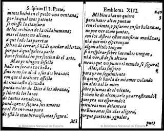 rí  s~,rpirosnI.Parte'~ /"! Emblema XIII.
mmo!"!~hóen e/pecho ,:In,; ventan,,; j Mihim al,uno tfuiero
por ¡ti ,!!J:jl mM p,1tentt l/4ra haur alt.u plm/",
fe i'ifffi Id clatJfora ¡ton 1Ivitnto,ppeJarme,enfus ".l!anJ'tU~
de /(u ,trchiUiJs d~ 13vidahllman,,; ;nopOI'. 'Ver tomo juntas"
m,¡f el tonto no all.lna, ¡ton 101 Aftrol Iflan nt¡e.ftr.1,4mftd¡¡zlU~
aq!l~ ¡:Idv /a~puerta Inj¡f que mí! tjperanftt4
Jih.m d: elm.r,ó had~quedar abi(rfallla~unalirlio tengan
porqu: .i q1l:</qUiC¡·.1parte !(i.~,nfpi,.a,.flh!'11t/.4 nNha vmgiln~'
/la1;,e!(ald,tdenper/ceeían de 11 .Jrle. ;
m" ver,!idefo:z;tur"
. M lUyo s;ingmd
.ifeél0 .. .¡rnfiJOJ que vn Plinto elmundoJijigU1'4:
hAlla m fol'm,~ tan beO,¡, AJ¡U,4/4S fu'/piro ..
fino (J noI~ra/d sfuJ do! br.az:.os~ 1'.JI'.iJ!1' en(eguimimto ~
con que el ardímti! tlffil1Q JI!!qliunfe bU1'la de miamcrvCllatMi
J: tma cafla donzelJa 'fO~ alds ael le miro
~J!Yed.j vilía¡< de DiQS d 101"braus;' " obreplum"" ele el vietJto7
"
lt:librede lar ltJ7"01 " corno hed~ alc¡¡nptlr!eyo arr8}lr."ul~1
de tantos fQzadores~ I.uesyrtl mu(pel'llrufo l
'puedag,z"tl"fiJ!,f#'4 fuJ amorls ''riientl'as m¡¡J ilelantel'''
iPn el ReI'n? m.u p'ltro ,'r1,·OeIlA,m.JsfoJ al41 ll¡igt1'~
~!} yi';' lo tnlU berrm!fo,ma.Jflgrl"~; Ol'gJJlparles 110JI.II.JJ¡U..
MJ ' . _pNt~
. © Biblioteca NaCIOnal de Espana
© Biblioteca Nacional de España
 