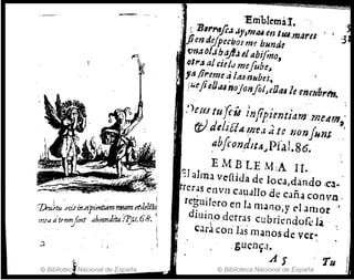 -_. -_." ,
i
¡ . " P'tenham171!amt'fklr'i'v:!;
7Jetútu J'CIJ' tnJ't , . [
, r,; t ab.ramditu .clJ./.68.
mea a tenoryun
2 • I
© Bibliotec 'Nacional de España
'Emblem~I.
. <: 1J'''1'dfi~"y,tn.u en tra,mares . , :5
Jien dejpe.boJ m1bund:
. {maOJ.¡h~JéIabi[mo,
,DI,." ald:Iv mefube~ .
,sfj,.eme altU ntfbeJ.~ ¡
'lue¡¡¡/JtUnOjoajoIJeOukenonbl'f's.
.1)C¡U tu{ti.! r'nfipifnúam..mcdm~'
(1)dtli[fA~n~.1.a.tlll)onjún.t ..'
abfcondJt4..pra1.86.
E MB LE M~A 1I.
S/ alma vellida de locá,da:n.do ¡C3.
rer,¡s enVIl cauaUodecaña conWl,
l'eguile.roen la nl.ílno,y ('Iarrlor'
diuin.o derras cubriendofc 1;i .
cara cooJas manos dever~
,gucnS:<1.
A r 'Tu
© Biblioteca Nacional de España
 
