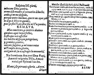 " SufpiroiItI.pirt¡~
mi,.amt Dios¡,mir",
,.~~moAfilmarJl'e,1 ceruatüoa"N61,~
..mI4J'y no medifpirJ9~
porqtitIIntu brulu.l/, quete metJy"yJ6
nt d¡go.i Dias te q:mtu,
lJlmJ'oft.., Ti,,¡i ejt:l"ji4 mi TRplledu.
REMA. T S.
},{4J camianu,y cant.üoJ rJiuinol
qnedaos .:qtlÍ i'l'l'lpCTfiE1oJ,
baJI-l 'fUI! mis4ff~floJ
los h~f;it(}s defpojmpe,.egf'¡nQ/~
1gtmidv$,Y'iJoloJJ
cunmiJfufpiroJJY mi nase rotfll
Vd1':emplo de ttlglol';a,
,ueJgumde/u nJufragio ¡iJ mlTJ11ria:
. Y,ni hominum AlDJtori Deo Patrl~ .
.'. ····Amariti'vnigenito'Filio~Aruori
.vtriufque S'pitirui Sanéto.' ..
[ ¡ .1f.,.~!;&pire;"'iJg~.ri•. .Ap:=~
H © Biblioteca Nacional de España .
. ":íI,rl,,~ t]pi,},Sl, y¡"!oj l, t,""¡""l,;,lti"';¡il .
CandEln.' rc;Ic:s,dediulfrfos m¿uos. c:mb.í¡.
, p.y c:m¡'. q' .11.1 J.y I f,~e lamifroa paTtI:il
J)(c;imu J ·polrtr,c:mp.",.y Ir.y feglllqda parte, .
em!>.•.y li·Yterceraparre,cmb.i.,
D cr¿ IllA' de pi'; fucbuao ptimcl:,aPoll~C,,~..
1.1&'11.1 a r.y n.·· . .,' '.
Eníalad¡Jla,tc,t~~ra fftrt~?etpbl.}••
!¡:ch.e> tcrcel1Q Pólrt!= cllllb. r. ..
¡nactch",'mafor~s primera parte,emble. 1 r.~,
Olell4lrCS, primera panc,cq¡b.7. y íegund4
parre,tnW·4.¡
l.yr.a l.paét~,emb.t..y •• "Piltte ~!U~·.r'T H~
rerceJ;¡ parre,cmb. n. .
'Madrigales terccra putc,cmb.1.
Q~.U!ªS l.parr.t;mb.,,, ,;,piUt.emb.;. ~e[cUl
.paIlc:.cmb.'. .
Ouill¿jo ·1.part:emb.n..t.partc,enlb'7. .. -
lI.edon.oitllu con quintillas,l. P;¡rtC, emlt.9.t..'
parr~,emb.; .yl o IJ.l.parr.emb.1 o. .
~om.lI~ce.coR enQec!l:¡s,l.p¡¡rt.~ql~.I. '. ~
J.oma nel:5 Tarios, l.parre.emb.'.".partefe~'.
bI . b . ., " ....
ema I.&.U. .J.parte~ent .r•
tercetos ,.partc,cmb.} y lo.J.'faIte, <:mb.l.s .
y I J.tercera parte.em b. f4. .
~11Hi ~~ c~ª~¡(;jj¡fs,,!!!c~!apar!S! c¡nb.4. 4
.. J!.:l •
© Biblioteca Nacional de España
 