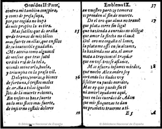 ~emidoslJ~Parte;
';,óntra mltllmbi~,.,é.()nJpirll"
"comJ d~ preJafuyIJ, , "
p01'1U( co~iJ.lno btt)J ,
Je mis propios Ja :,sti.rA. , ,
M asfi.tiluque dt:,aran".
f),.de tramas de ,.~;js bilos:
PMJfuerte en dla{~que enfilos
iJ! 11.1 illNelwb/eguadañll. '
¿Me Mecna como al,uauJ'
de mo(,:as ,que tral¡utlt
'Clrdtd:l r!dde la tel",
viendo me'ne;¡rI3,buela,
,triumpi1a en la prlfa :,U. ,
D eüyteJ,?on1'aJ,y hums
,defurturJtJ,Ó ,rijJesmalet
4e.,ar..ñ.l4t¡:las igf4ales
lOiJ .de lá'rn~er.te re,b,cnes,
" En voJoe, os ~a'YIuerte
! In Jo maJfl:JCO 1naJfuerte~
:,¡Je injierm'.#ais dolores
1" - ~
.© Bibliowra Nacional de Espajja
Emblemarx. '
In fJtttjlro pArt~;y temores
Qsprenden alfin,de muerte.
DI ei oroqul!aJma no I,.~tla~
que plat.J.corre !in ligA? ,
z1 I}",e hlt'r.ienda apnredoJ rwoh¡ig~ ,
gue amor laftecf7a no ,/au¡,!
Del oro me mg.4ñ.1 el /anu,
/Il platamet1flen fualctmu,
la baziend~ me lita,el amor
ma,tll atl'aycion:eltt'ayd.1J.t'
que en va;: epasfe Iljiam'e.
M.u afue,.,,, infames miedol,
qUlntlebo Alex.lndroJcy
J
.' tdreiln40 Jos ñudos voy ,
- IfiJo/tar n. pI/celo mredol,
Mal ay que puedofin ti
miamo"?,~yú(úrilt aqui,· ,
.' !pUtS en las C¡Urdalde ..AdJII
que miJft:J'f.uez:.aJ te dan
me¡r(¡metesIr~erme ati·
EJ
" 
© Biblioteca Nacional de España
.3.7
 