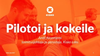 Pilotoi ja kokeile
An# Akonniemi
toimitusjohtaja ja perustaja, Kisko Labs
Kisko Labs 2017 1
 