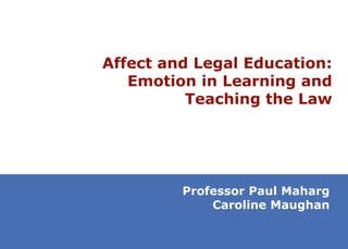 Affect and Legal Education: Emotion in Learning and Teaching the Law Professor Paul Maharg Caroline Maughan 