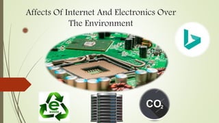 Affects Of Internet And Electronics Over
The Environment
 