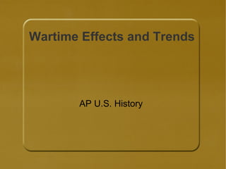Wartime Effects and Trends AP U.S. History 