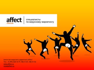 специалистыпо вирусному маркетингу Агентство вирусного маркетинга AffectТел.: 8 (495) 628-10-77; 506-41-81; 506-41-52 www.affect.ruviral@affect.ru 