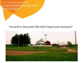 PROPRIETARY & CONFIDENTIAL
You built it, they came. But did it impact your business?
MAINTAINING & MEASURING
ENGAGEMENT
KICK STARTING COMMUNITIES
 