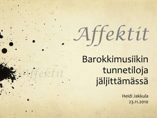 Affektit
Barokkimusiikin
     tunnetiloja
   jäljittämässä
         Heidi Jakkula
            23.11.2010
 