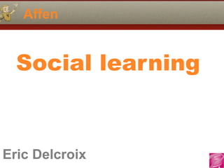 Eric Delcroix
06.10.81.58.63
Affen
Eric Delcroix
Social learning
 