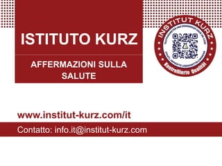 ISTITUTO KURZ
AFFERMAZIONI SULLA
SALUTE
www.institut-kurz.com/it
Contatto: info.it@institut-kurz.com
 
