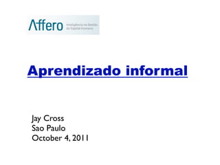 Aprendizado informal


Jay Cross
Sao Paulo
October 4, 2011
 