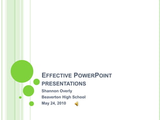 Effective PowerPoint presentations Shannon Overly Beaverton High School May 11, 2010 