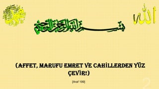(AFFET, MARUFU EMRET VE CAHĠLLERDEN YÜZ
ÇEVĠR!)
[Araf 199]

 