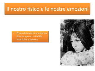 Il nostro fisico e le nostre emozioni
• Prima del mestro una donna
diventa spesso irritabile,
infastidita e nervosa
 