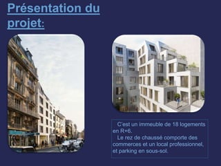 Présentation du
projet:
C’est un immeuble de 18 logements
en R+6.
Le rez de chaussé comporte des
commerces et un local professionnel,
et parking en sous-sol.
 