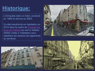 Historique:
L’immeuble était un hotel, construit
en 1989 et rénové en 2003.
Il a été transformé en habitation en
2010 dans le cadre de Programme
local de l'habitat qui sert à réaliser
30000 unités d ’habitation pour
satisfaire les besoins de logements
du territoire.
 