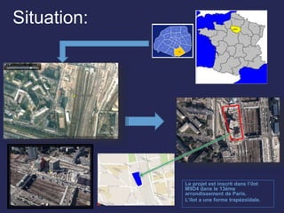 Situation:
Le projet est inscrit dans l’ilot
M9D4 dans le 13éme
arrondissement de Paris.
L’ilot a une forme trapézoïdale.
 