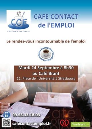 Le rendez-vous incontournable de l’emploi
CAFE CONTACT
de l’EMPLOI
09.53.33.18.03
cafecontactemploi.fr
Mardi 24 Septembre à 8h30
au Café Brant
11, Place de l’Université à Strasbourg
 