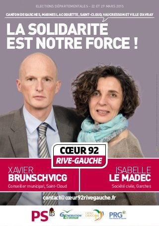 CANTONDEGARCHES,MARNESLACOQUETTE,SAINT-CLOUD,VAUCRESSONETVILLED’AVRAY
ELECTIONS DÉPARTEMENTALES - 22 ET 29 MARS 2015
LASOLIDARITE
ESTNOTREFORCE  !
contact@cœur92rivegauche.fr
XAVIER
BRUNSCHVICG
Conseiller municipal, Saint-Cloud
ISABELLE
LEMADEC
Société civile, Garches
FRONT
DEMOCRATE
/CertifiéPEFC/Ceproduitestissudeforêtsgéréesdurablementetdesourcescontrôlées./pefc-france.org10-32-2667RépubliqueFrançaise-Electionsdépartementalesdes22et29mars2015-CantondeSaint-Cloud-Vulescandidats-Créditphoto:G.PlagnolImpression:CIP-IDJ-RCS479673857
 