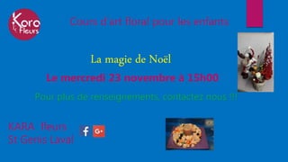Cours d’art floral pour les enfants
KARA fleurs
St Genis Laval
La magie de Noël
Le mercredi 23 novembre à 15h00
Pour plus de renseignements, contactez nous !!!
 