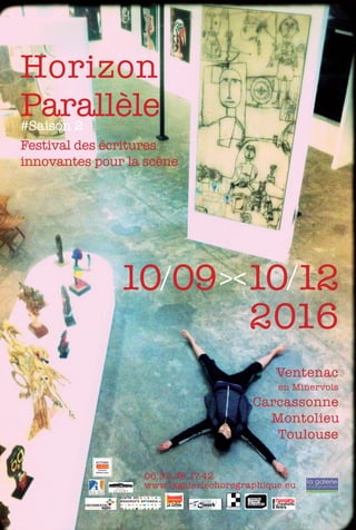 Horizon
Parallèle#Saison 2
Festival des écritures
innovantes pour la scène
10/09><10/12 	
2016
Ventenac
en Minervois
Carcassonne
Montolieu
Toulouse
06.32.38.17.42
www.lagaleriechoregraphique.eu
 
