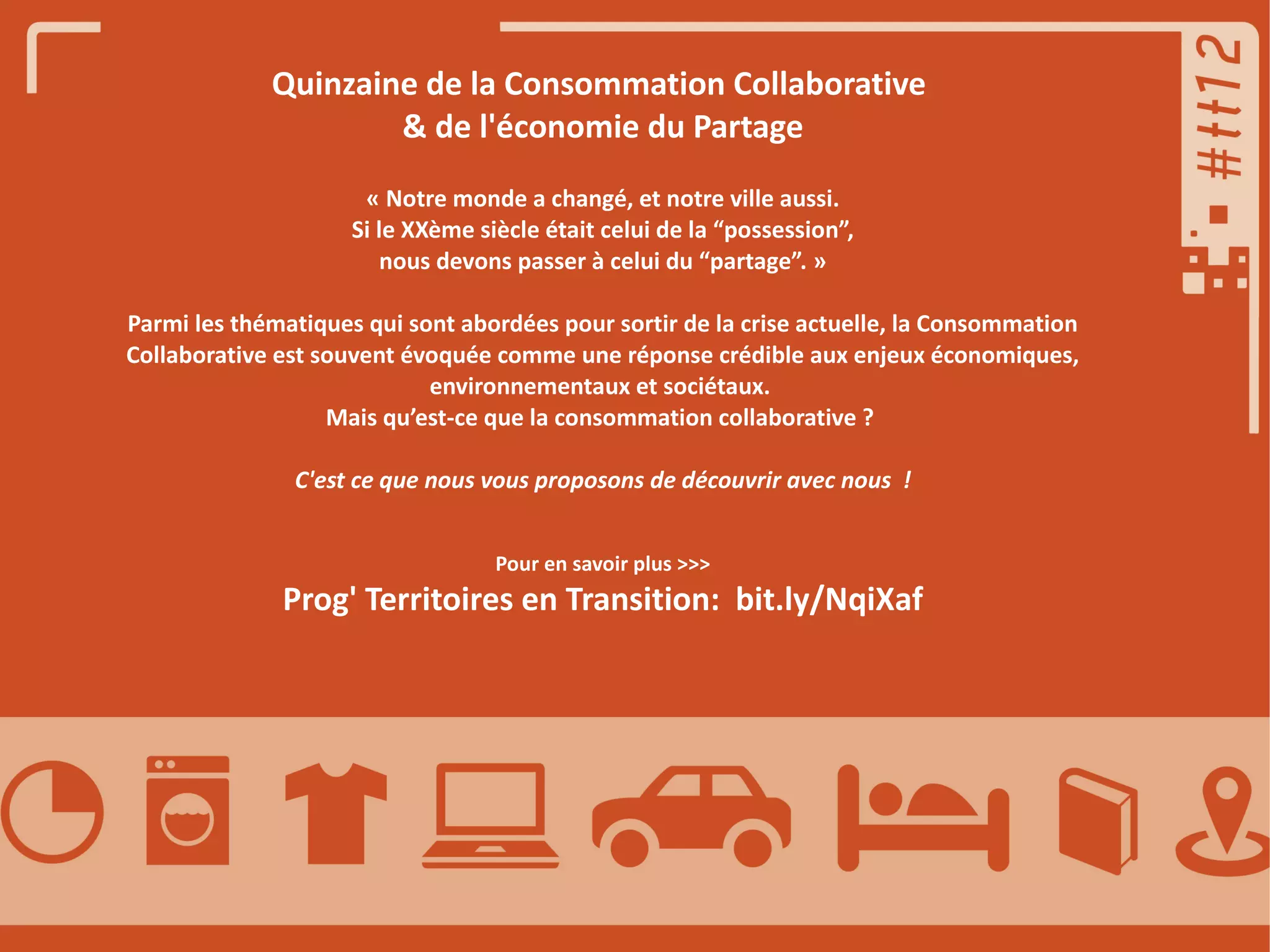 Quinzaine de la Consommation Collaborative
& de l'économie du Partage
« Notre monde a changé, et notre ville aussi.
Si le XXème siècle était celui de la “possession”,
nous devons passer à celui du “partage”. »
Parmi les thématiques qui sont abordées pour sortir de la crise actuelle, la Consommation
Collaborative est souvent évoquée comme une réponse crédible aux enjeux économiques,
environnementaux et sociétaux.
Mais qu’est-ce que la consommation collaborative ?
C'est ce que nous vous proposons de découvrir avec nous  !
Pour en savoir plus >>>

Prog' Territoires en Transition: bit.ly/NqiXaf

 