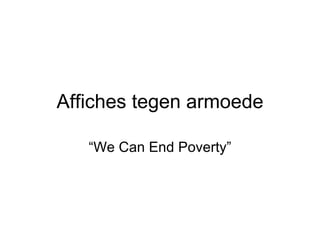 Affiches tegen armoede “ We Can End Poverty” 
