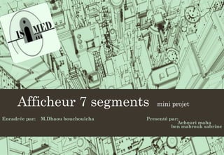 Afficheur 7 segments mini projet
Encadrée par: M.Dhaou bouchouicha Presenté par:
Achouri maha
ben mabrouk sabrine
 