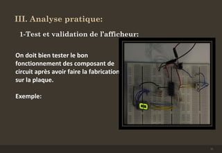 III. Analyse pratique:
1-Test et validation de l’afficheur:
On doit bien tester le bon
fonctionnement des composant de
circuit après avoir faire la fabrication
sur la plaque.
Exemple:
13
 