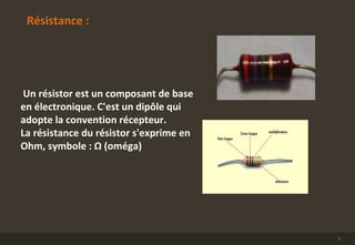 Résistance :
Un résistor est un composant de base
en électronique. C'est un dipôle qui
adopte la convention récepteur.
La résistance du résistor s'exprime en
Ohm, symbole : Ω (oméga)
9
 
