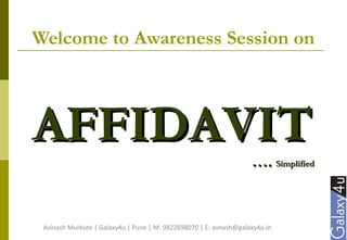 Welcome to Awareness Session on
AFFIDAVITAFFIDAVIT
…….. SimplifiedSimplified
Avinash Murkute | Galaxy4u | Pune | M: 9822698070 | E: avnash@galaxy4u.in
 