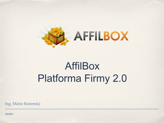 31.5.2013
AffilBox
Platforma Firmy 2.0
Ing. Mário Roženský
 