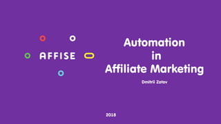 Automation
in
Affiliate Marketing
2018
Dmitrii Zotov
 