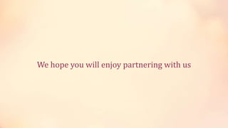 We hope you will enjoy partnering with us

 