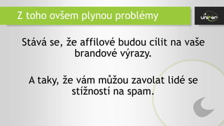 Z toho ovšem plynou problémy
Stává se, že affilové budou cílit na vaše
brandové výrazy.
A taky, že vám můžou zavolat lidé se
stížností na spam.
 