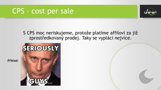 CPS – cost per sale
S CPS moc neriskujeme, protože platíme affilovi za již
zprostředkovaný prodej. Taky se vyplácí nejvíce.
Příklad:
 